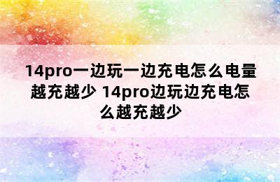14pro一边玩一边充电怎么电量越充越少 14pro边玩边充电怎么越充越少